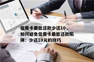 信用卡更低还款少还10，如何避免信用卡更低还款陷阱：少还10元的技巧