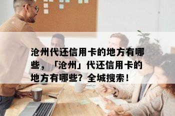 沧州代还信用卡的地方有哪些，「沧州」代还信用卡的地方有哪些？全城搜索！