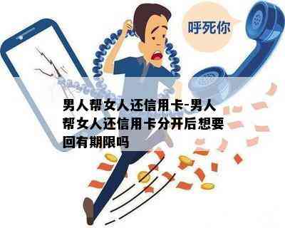 男人帮女人还信用卡-男人帮女人还信用卡分开后想要回有期限吗