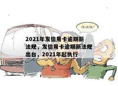 2021年发信用卡逾期新法规，发信用卡逾期新法规出台，2021年起执行