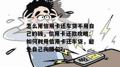 怎么用信用卡还车贷不用自己的钱，信用卡还款攻略：如何利用信用卡还车贷，避免自己掏腰包？