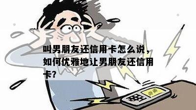 叫男朋友还信用卡怎么说，如何优雅地让男朋友还信用卡？