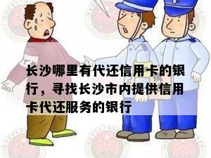 长沙哪里有代还信用卡的银行，寻找长沙市内提供信用卡代还服务的银行