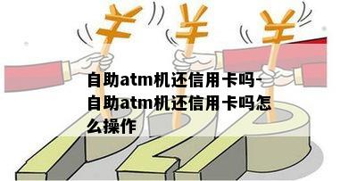 自助atm机还信用卡吗-自助atm机还信用卡吗怎么操作