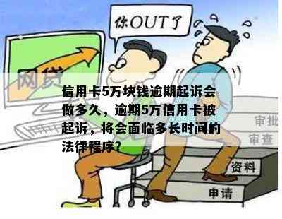 信用卡5万块钱逾期起诉会做多久，逾期5万信用卡被起诉，将会面临多长时间的法律程序？