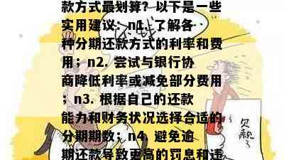 如何协商还款信用卡分期还款方式最划算？以下是一些实用建议：n1. 了解各种分期还款方式的利率和费用；n2. 尝试与银行协商降低利率或减免部分费用；n3. 根据自己的还款能力和财务状况选择合适的分期期数；n4. 避免逾期还款导致更高的罚息和违约金。记住，合理规划和管理个人信用是非常重要的。