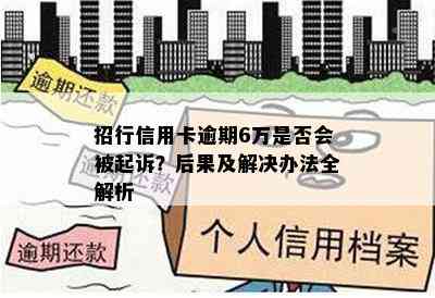 招行信用卡逾期6万是否会被起诉？后果及解决办法全解析