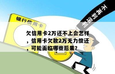 欠信用卡2万还不上会怎样，信用卡欠款2万无力偿还，可能面临哪些后果？