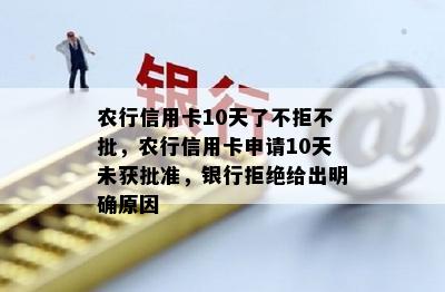 农行信用卡10天了不拒不批，农行信用卡申请10天未获批准，银行拒绝给出明确原因