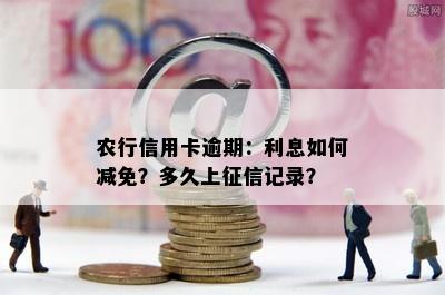 农行信用卡逾期：利息如何减免？多久上记录？