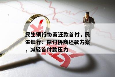 民生银行协商还款首付，民生银行：探讨协商还款方案，减轻首付款压力