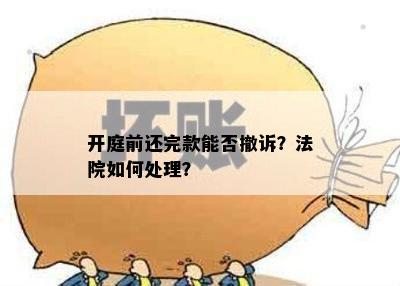 开庭前还完款能否撤诉？法院如何处理？