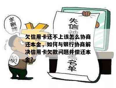 欠信用卡还不上该怎么协商还本金，如何与银行协商解决信用卡欠款问题并偿还本金？