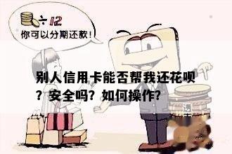 别人信用卡能否帮我还花呗？安全吗？如何操作？