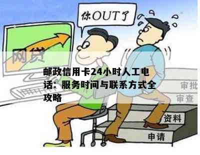 邮政信用卡24小时人工电话：服务时间与联系方式全攻略