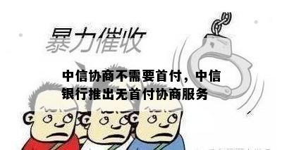 中信协商不需要首付，中信银行推出无首付协商服务