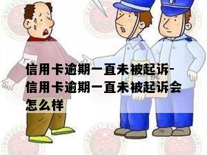 信用卡逾期一直未被起诉-信用卡逾期一直未被起诉会怎么样