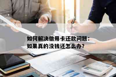 如何解决信用卡还款问题：如果真的没钱还怎么办？