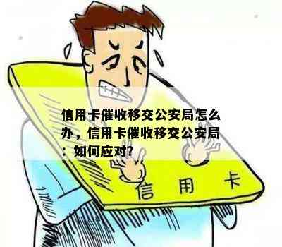 信用卡移交公安局怎么办，信用卡移交公安局：如何应对？