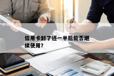 信用卡封了还一半后能否继续使用？