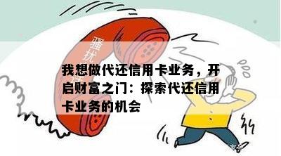 我想做代还信用卡业务，开启财富之门：探索代还信用卡业务的机会