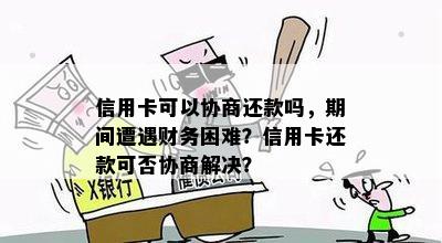 信用卡可以协商还款吗，期间遭遇财务困难？信用卡还款可否协商解决？