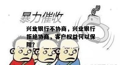 兴业银行不协商，兴业银行拒绝协商，客户权益何以保障？