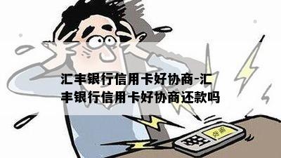 汇丰银行信用卡好协商-汇丰银行信用卡好协商还款吗