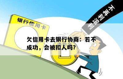 欠信用卡去银行协商：若不成功，会被扣人吗？