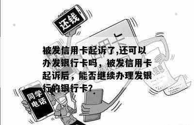 被发信用卡起诉了,还可以办发银行卡吗，被发信用卡起诉后，能否继续办理发银行的银行卡？