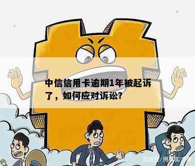 中信信用卡逾期1年被起诉了，如何应对诉讼？