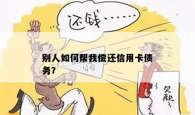 别人如何帮我偿还信用卡债务？