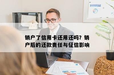 销户了信用卡还用还吗？销户后的还款责任与影响