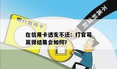 在信用卡透支不还：打官司赢得结果会如何？