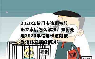 2020年信用卡逾期被起诉立案后怎么解决，如何处理2020年信用卡逾期被起诉并立案的情况？