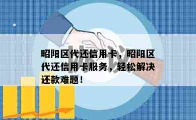 昭阳区代还信用卡，昭阳区代还信用卡服务，轻松解决还款难题！