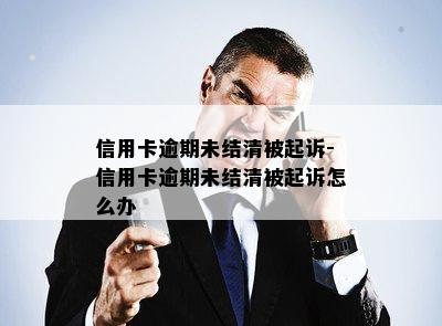 信用卡逾期未结清被起诉-信用卡逾期未结清被起诉怎么办