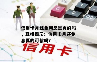 信用卡月还免利息是真的吗，真相揭示：信用卡月还免息真的可信吗？