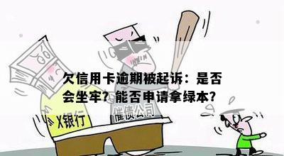 欠信用卡逾期被起诉：是否会坐牢？能否申请拿绿本？