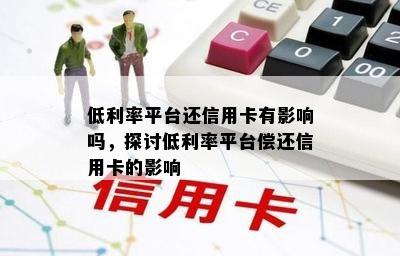 低利率平台还信用卡有影响吗，探讨低利率平台偿还信用卡的影响