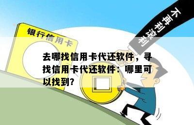 去哪找信用卡代还软件，寻找信用卡代还软件：哪里可以找到？