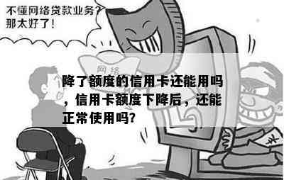 降了额度的信用卡还能用吗，信用卡额度下降后，还能正常使用吗？