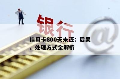 信用卡800天未还：后果、处理方式全解析