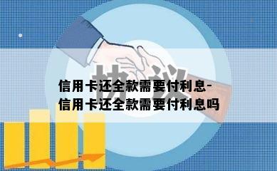 信用卡还全款需要付利息-信用卡还全款需要付利息吗