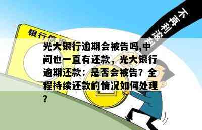 光大银行逾期会被告吗,中间也一直有还款，光大银行逾期还款：是否会被告？全程持续还款的情况如何处理？