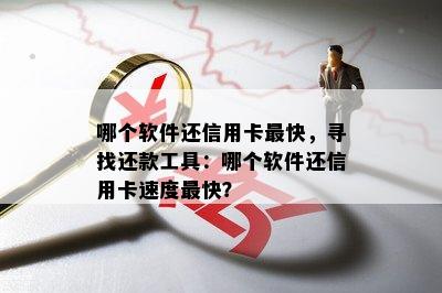 哪个软件还信用卡最快，寻找还款工具：哪个软件还信用卡速度最快？