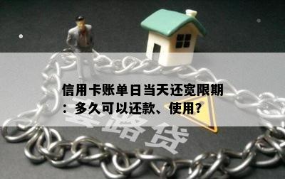 信用卡账单日当天还宽限期：多久可以还款、使用？