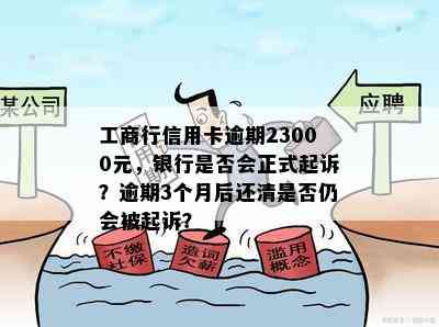 工商行信用卡逾期23000元，银行是否会正式起诉？逾期3个月后还清是否仍会被起诉？