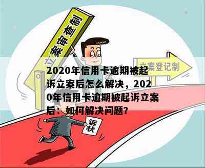 2020年信用卡逾期被起诉立案后怎么解决，2020年信用卡逾期被起诉立案后：如何解决问题？