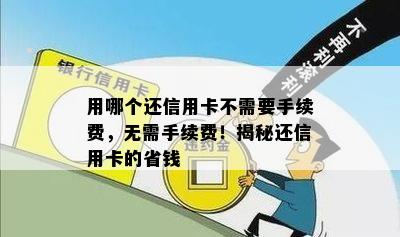 用哪个还信用卡不需要手续费，无需手续费！揭秘还信用卡的省钱